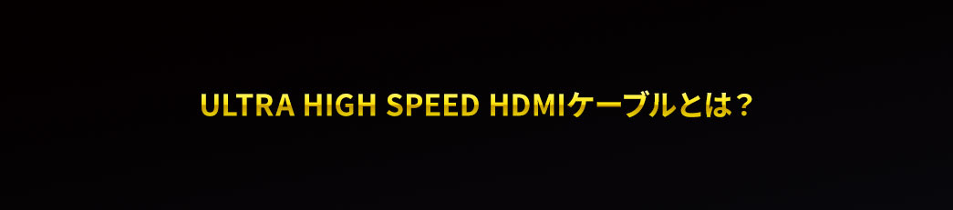 ULTRA HIGH Speed HDMIP[uƂ
