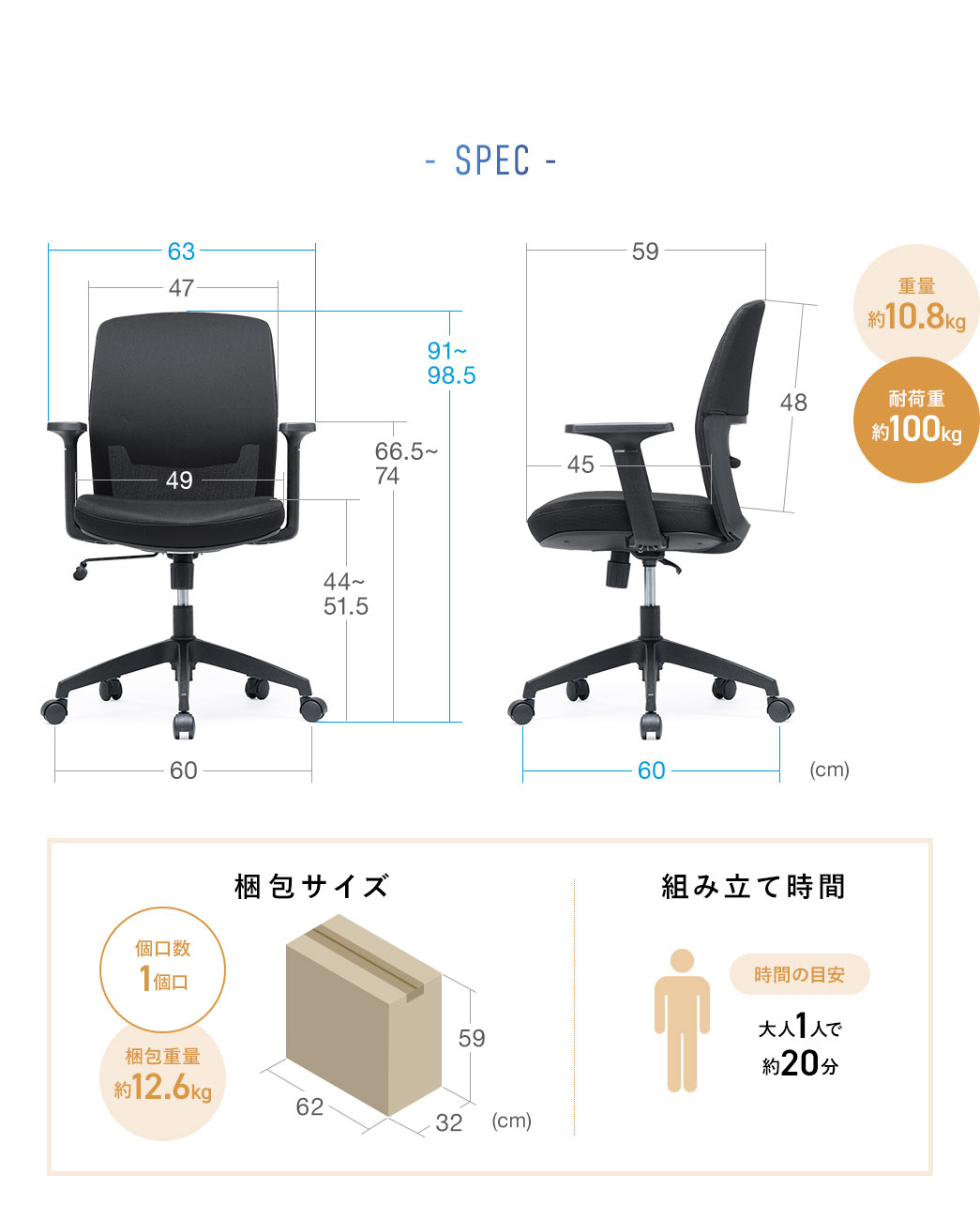 SPEC�F��63cm�~���s��60cm�~����91cm�`98.5cm�A�d�ʖ�10.5kg�A�ω׏d�͖�100kg�ł��B����T�C�Y�͕�62cm�~���s��32cm�~����59cm�A����d�ʂ͖�12.6kg�őg�ݗ��Ď��Ԃ͑�l��l�Ŗ�20�����x�ł��B