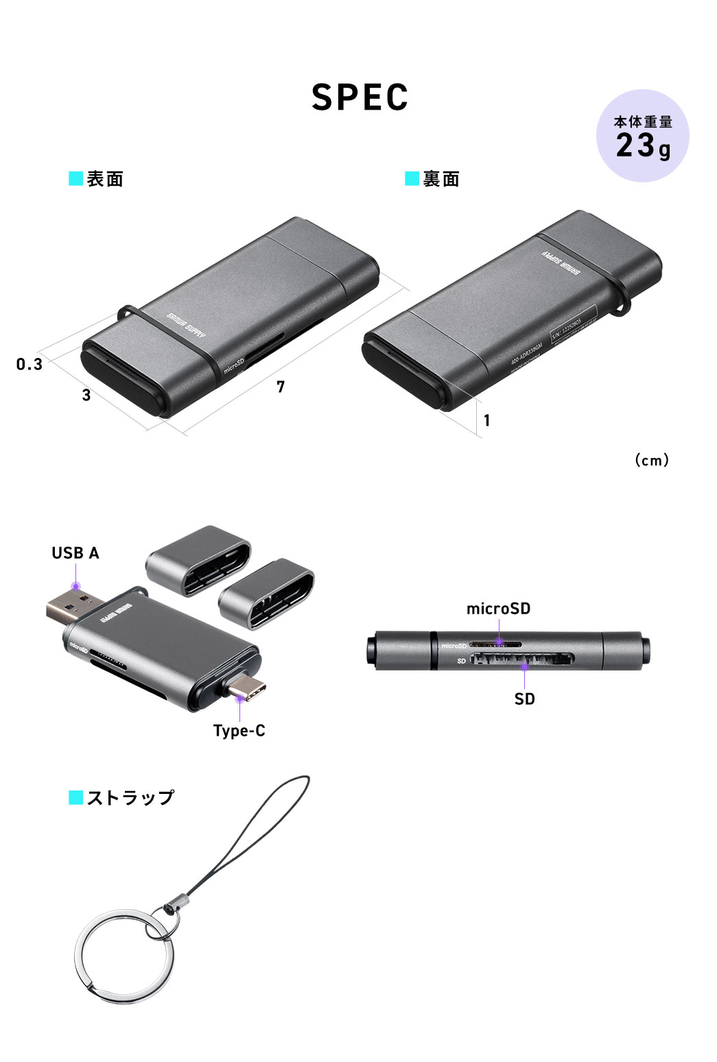 SPEC�F��3cm�~���s��7cm�~����1cm�Ŗ{�̏d��18g�BUSB A��Type-C�R�l�N�^��micro SD��SD�J�[�h�����ɑΉ����Ă��܂��B�܂���p�X�g���b�v��t�����Ă��܂��B