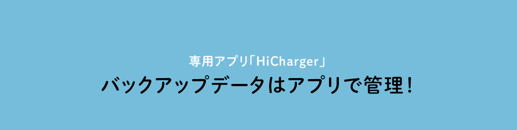 専用アプリ「HiCharger」 バックアップデータはアプリで管理！
