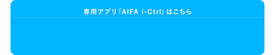 専用アプリ「AIFA i-Ctrl」はこちら