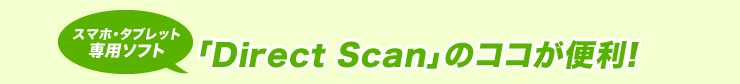 スマホ・タブレット専用ソフト　「Direct Scan」のココが便利