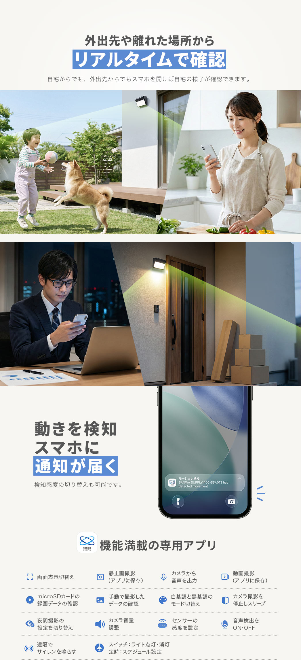 �O�o��◣�ꂽ�ꏊ����ł��X�}�z���J���Ύ���̗l�q���m�F�ł��܂��B�܂��A��p�̃A�v�����g���Γ��������m���ăX�}�z�ɒʒm���͂��B��p�A�v���ɂ͉�ʕ\���ؑւ��AmicroSD�J�[�h�̘^��f�[�^�̊m�F�A��ԎB�e�̐ݒ��؂�ւ��ȂǗl�X�ȋ@�\�����ځB