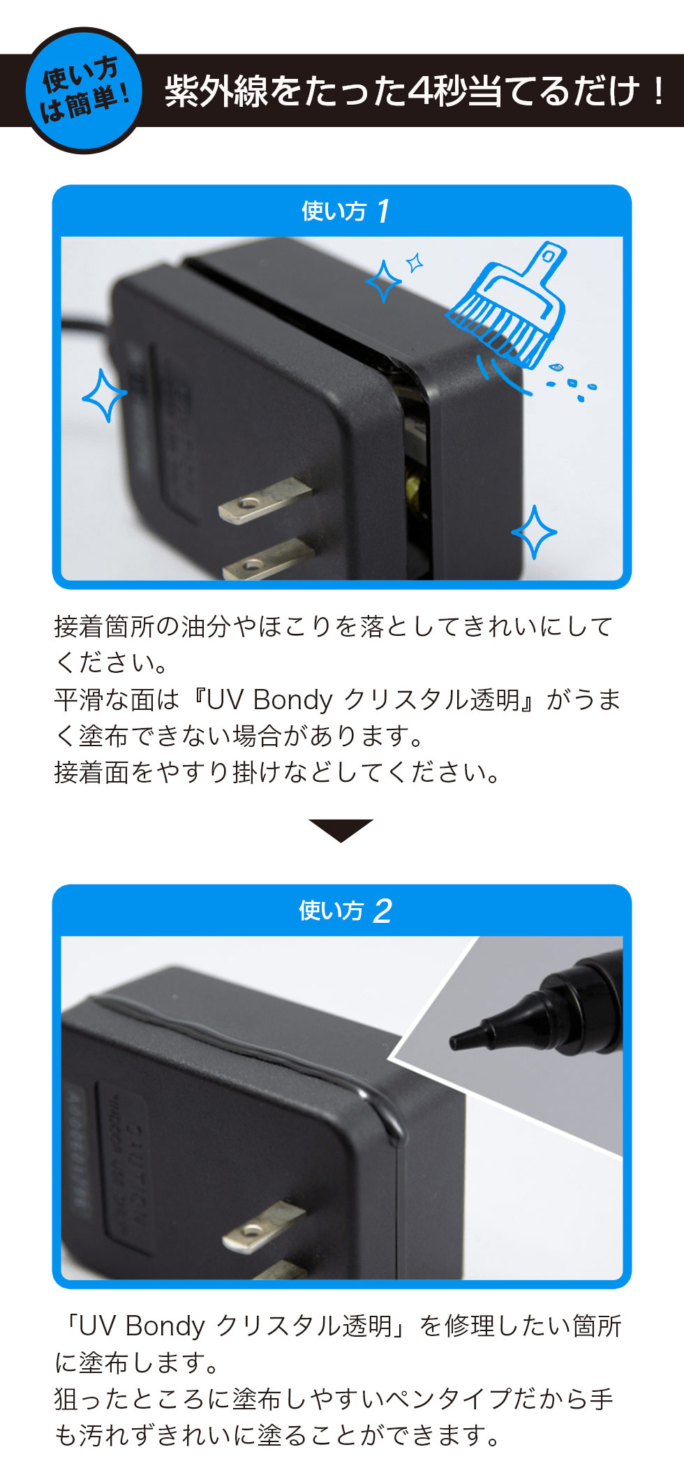 �g�����͊ȒP!���O����������4�b���Ă邾��!�܂��A�ڒ��ӏ��̖�����ق������菜���Ă��ꂢ�ɂ��A�����Ȗʂ͂₷��|���Ȃǂŉ��������s���܂��B���̌�A�uUV Bondy �N���X�^�������v���C���������ӏ��ɓh�z���Ă��������B�y���^�C�v�ő_�����ʒu�ɓh��₷���A������������ꂢ�ɍ�Ƃł��܂��B