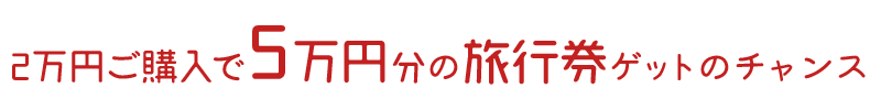 2万円ご購入で5万円分の旅行券ゲットのチャンス