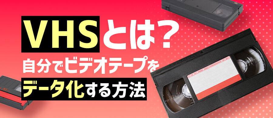 VHSとは？ビデオテープを自分で簡単にデータ化する方法も紹介 | 2024年版